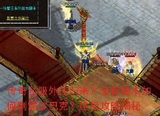 传奇私服外挂归来?全新版本如何制霸沙巴克?终极攻略揭秘 传奇私服外挂归来?全新版本如何制霸沙巴克?终极攻略揭秘