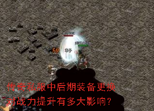 传奇私服中后期装备更换对战力提升有多大影响? 传奇私服中后期装备更换对战力提升有多大影响?