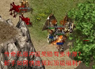 传奇私服冲级奖励有多丰厚?新手如何快速领到顶级福利? 传奇私服冲级奖励有多丰厚?新手如何快速领到顶级福利?