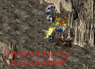 如何搭配高档次运九战士?顶级装备穿搭全解析 如何搭配高档次运九战士?顶级装备穿搭全解析