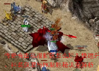 传奇合击私服新区怎么玩?快速升级、神装获取与PK制胜秘诀全解析 传奇合击私服新区怎么玩?快速升级、神装获取与PK制胜秘诀全解析