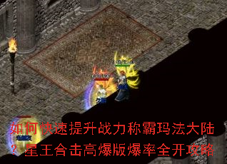 如何快速提升战力称霸玛法大陆?星王合击高爆版爆率全开攻略 如何快速提升战力称霸玛法大陆?星王合击高爆版爆率全开攻略