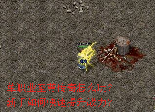 单职业至尊传奇怎么玩?新手如何快速提升战力? 单职业至尊传奇怎么玩?新手如何快速提升战力?