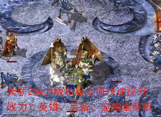 天骄2活力版私服如何快速提升战力?英雄、装备、宠物全解析 天骄2活力版私服如何快速提升战力?英雄、装备、宠物全解析