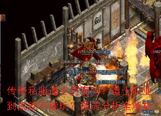 传奇私服道士厉害吗?道士职业到底能不能玩?强弱分析全解析 传奇私服道士厉害吗?道士职业到底能不能玩?强弱分析全解析