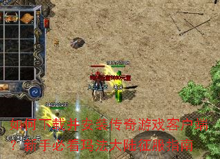 如何下载并安装传奇游戏客户端?新手必看玛法大陆征服指南 如何下载并安装传奇游戏客户端?新手必看玛法大陆征服指南