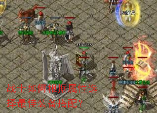 战士如何根据属性选择最佳装备搭配? 战士如何根据属性选择最佳装备搭配?