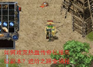 如何攻克热血传奇私服高级副本?进阶之路全揭秘 如何攻克热血传奇私服高级副本?进阶之路全揭秘