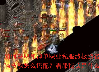 如何获取死神单职业私服终极装备?超强技能怎么搭配?霸服秘诀是什么? 如何获取死神单职业私服终极装备?超强技能怎么搭配?霸服秘诀是什么?