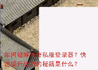 如何破解传奇私服登录器?快速提升战力的秘籍是什么? 如何破解传奇私服登录器?快速提升战力的秘籍是什么?