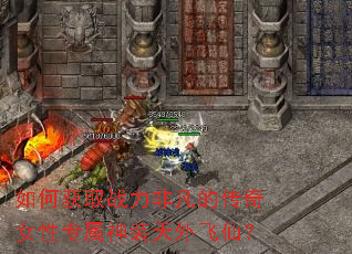 如何获取战力非凡的传奇女性专属神装天外飞仙? 如何获取战力非凡的传奇女性专属神装天外飞仙?