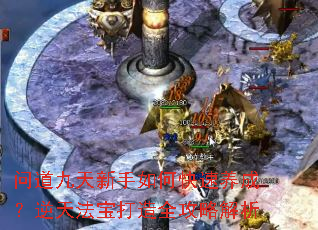 问道九天新手如何快速养成?逆天法宝打造全攻略解析 问道九天新手如何快速养成?逆天法宝打造全攻略解析