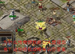 为什么传奇游戏能让人废寝忘食?这份终极攻略告诉你答案 为什么传奇游戏能让人废寝忘食?这份终极攻略告诉你答案