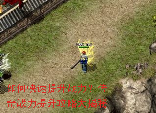 如何快速提升战力?传奇战力提升攻略大揭秘 如何快速提升战力?传奇战力提升攻略大揭秘