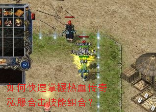 如何快速掌握热血传奇私服合击技能组合? 如何快速掌握热血传奇私服合击技能组合?