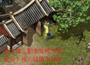 战法道三职业如何快速进阶?核心疑团全解析 战法道三职业如何快速进阶?核心疑团全解析