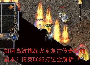 如何高效挑战火龙复古传奇烧脑副本?精英BOSS打法全解析 如何高效挑战火龙复古传奇烧脑副本?精英BOSS打法全解析
