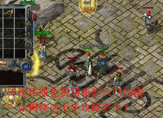 传奇私服免费服萌新入门指南?如何快速上手攻略汇总? 传奇私服免费服萌新入门指南?如何快速上手攻略汇总?