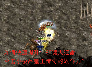 如何快速提升1.80啸天狂雷合击小极品星王传奇的战斗力? 如何快速提升1.80啸天狂雷合击小极品星王传奇的战斗力?