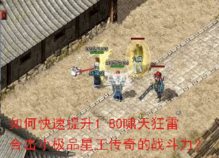 如何快速提升1.80啸天狂雷合击小极品星王传奇的战斗力? 如何快速提升1.80啸天狂雷合击小极品星王传奇的战斗力?