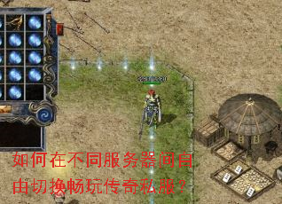 如何在不同服务器间自由切换畅玩传奇私服? 如何在不同服务器间自由切换畅玩传奇私服?