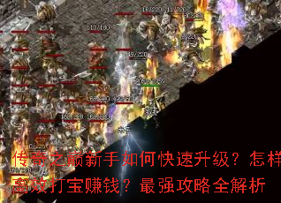 传奇之巅新手如何快速升级?怎样高效打宝赚钱?最强攻略全解析 传奇之巅新手如何快速升级?怎样高效打宝赚钱?最强攻略全解析