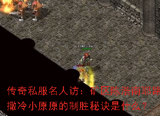 传奇私服名人访:矿区陈浩南耶路撒冷小原原的制胜秘诀是什么? 传奇私服名人访:矿区陈浩南耶路撒冷小原原的制胜秘诀是什么?