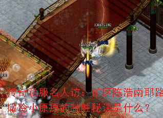 传奇私服名人访:矿区陈浩南耶路撒冷小原原的制胜秘诀是什么? 传奇私服名人访:矿区陈浩南耶路撒冷小原原的制胜秘诀是什么?