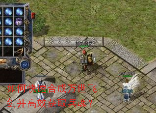 如何快速合成万世飞剑并高效获取兵魂? 如何快速合成万世飞剑并高效获取兵魂?