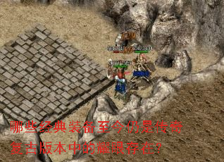 哪些经典装备至今仍是传奇复古版本中的耀眼存在? 哪些经典装备至今仍是传奇复古版本中的耀眼存在?