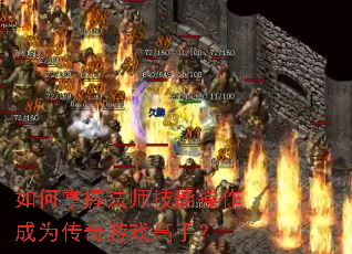 如何掌握法师技能操作成为传奇游戏高手? 如何掌握法师技能操作成为传奇游戏高手?