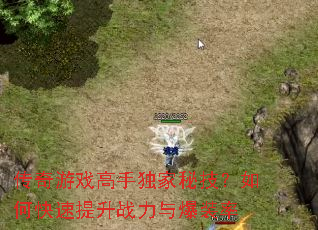 传奇游戏高手独家秘技?如何快速提升战力与爆装率 传奇游戏高手独家秘技?如何快速提升战力与爆装率