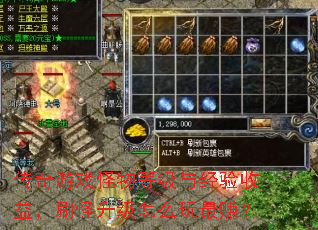 传奇游戏怪物等级与经验收益,刷怪升级怎么玩最赚? 传奇游戏怪物等级与经验收益,刷怪升级怎么玩最赚?