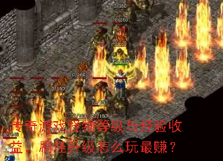 传奇游戏怪物等级与经验收益,刷怪升级怎么玩最赚? 传奇游戏怪物等级与经验收益,刷怪升级怎么玩最赚?