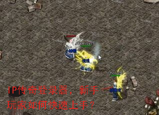 IP传奇登录器,新手玩家如何快速上手? IP传奇登录器,新手玩家如何快速上手?