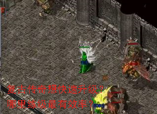 复古传奇想快速升级?哪里练级最有效率? 复古传奇想快速升级?哪里练级最有效率?
