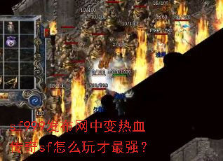 sf999发布网中变热血传奇sf怎么玩才最强? sf999发布网中变热血传奇sf怎么玩才最强?