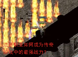 法师职业如何成为传奇游戏中的最强战力? 法师职业如何成为传奇游戏中的最强战力?