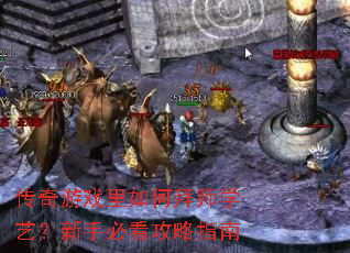 传奇游戏里如何拜师学艺?新手必看攻略指南 传奇游戏里如何拜师学艺?新手必看攻略指南