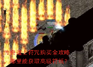 传奇道士符咒购买全攻略,哪里能获取高级符纸? 传奇道士符咒购买全攻略,哪里能获取高级符纸?
