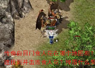 传奇白日门食人花在哪个地图刷?如何快速找到并击败食人花?掉落什么奖励? 传奇白日门食人花在哪个地图刷?如何快速找到并击败食人花?掉落什么奖励?