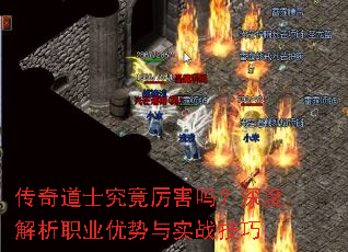 传奇道士究竟厉害吗?深度解析职业优势与实战技巧 传奇道士究竟厉害吗?深度解析职业优势与实战技巧
