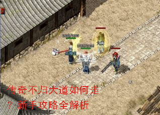 传奇不归大道如何走?新手攻略全解析 传奇不归大道如何走?新手攻略全解析