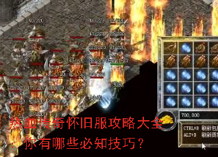 热血传奇怀旧服攻略大全:你有哪些必知技巧? 热血传奇怀旧服攻略大全:你有哪些必知技巧?