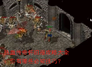 热血传奇怀旧服攻略大全:你有哪些必知技巧? 热血传奇怀旧服攻略大全:你有哪些必知技巧?