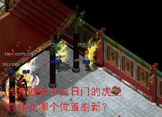 传奇游戏中白日门的虎卫具体在哪个位置刷新? 传奇游戏中白日门的虎卫具体在哪个位置刷新?
