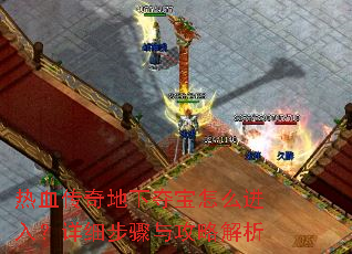 热血传奇地下夺宝怎么进入?详细步骤与攻略解析 热血传奇地下夺宝怎么进入?详细步骤与攻略解析