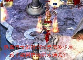 热血传奇骷髅洞究竟有多少层?新手如何快速探索通关? 热血传奇骷髅洞究竟有多少层?新手如何快速探索通关?