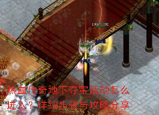 热血传奇地下夺宝活动怎么进入?详细步骤与攻略分享 热血传奇地下夺宝活动怎么进入?详细步骤与攻略分享