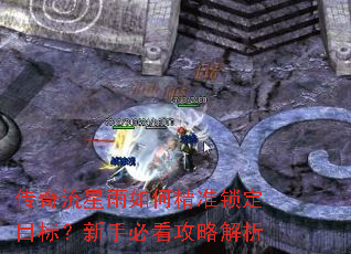 传奇流星雨如何精准锁定目标?新手必看攻略解析 传奇流星雨如何精准锁定目标?新手必看攻略解析